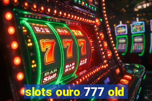 slots ouro 777 old